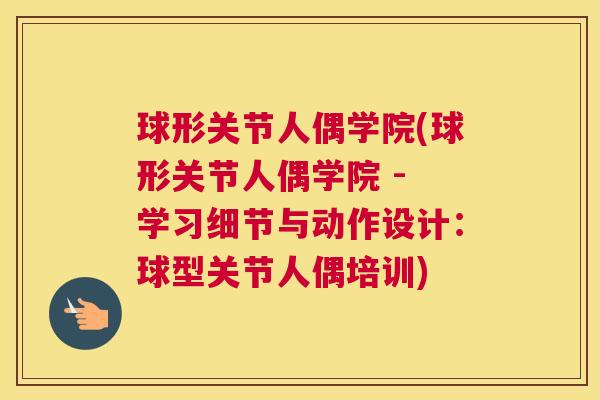 球形关节人偶学院(球形关节人偶学院 - 学习细节与动作设计：球型关节人偶培训)