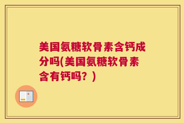 美国氨糖软骨素含钙成分吗(美国氨糖软骨素含有钙吗？)