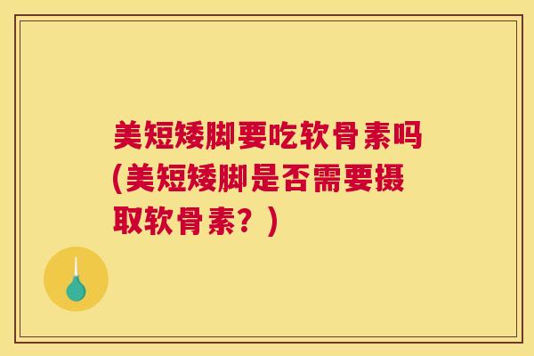 美短矮脚要吃软骨素吗(美短矮脚是否需要摄取软骨素？)