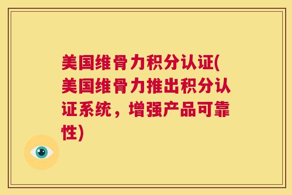 美国维骨力积分认证(美国维骨力推出积分认证系统，增强产品可靠性)