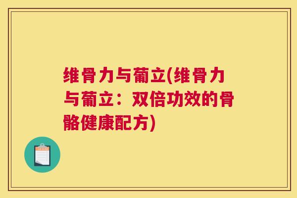 维骨力与葡立(维骨力与葡立：双倍功效的骨骼健康配方)