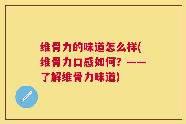 维骨力的味道怎么样(维骨力口感如何？——了解维骨力味道)