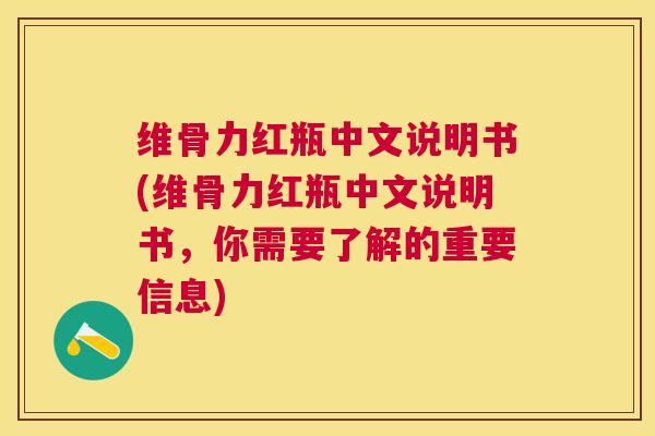 维骨力红瓶中文说明书(维骨力红瓶中文说明书，你需要了解的重要信息)