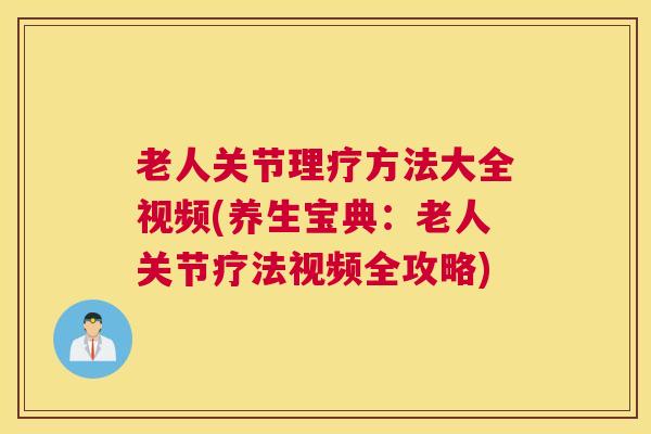 老人关节理疗方法大全视频(养生宝典：老人关节疗法视频全攻略)