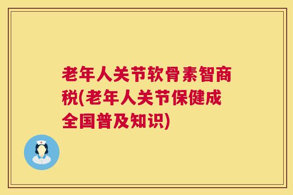 老年人关节软骨素智商税(老年人关节保健成全国普及知识)