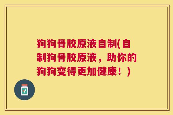 狗狗骨胶原液自制(自制狗骨胶原液，助你的狗狗变得更加健康！)