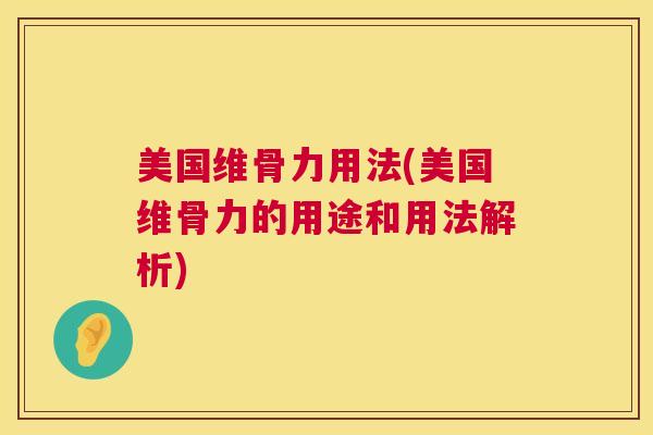 美国维骨力用法(美国维骨力的用途和用法解析)