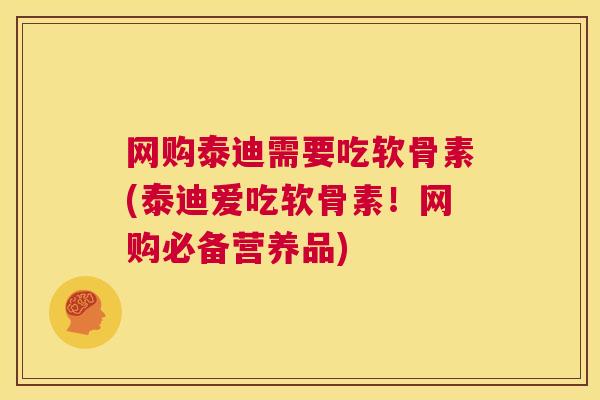 网购泰迪需要吃软骨素(泰迪爱吃软骨素！网购必备营养品)
