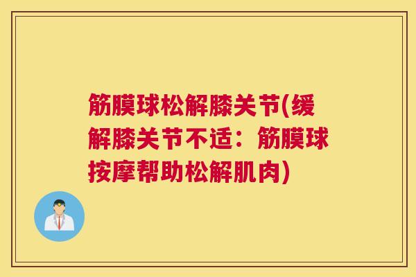 筋膜球松解膝关节(缓解膝关节不适：筋膜球按摩帮助松解肌肉)