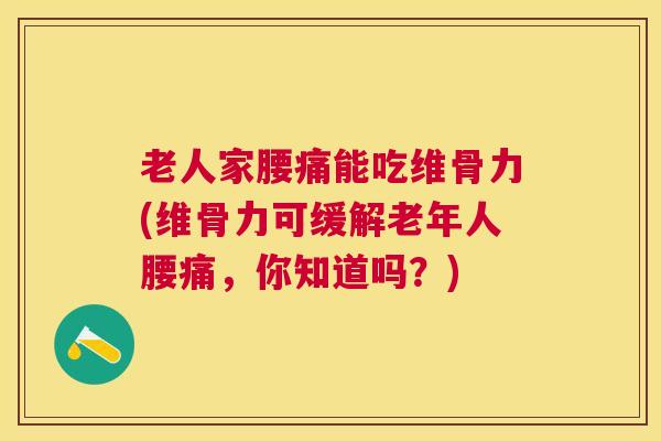 老人家腰痛能吃维骨力(维骨力可缓解老年人腰痛，你知道吗？)