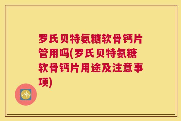 罗氏贝特氨糖软骨钙片管用吗(罗氏贝特氨糖软骨钙片用途及注意事项)