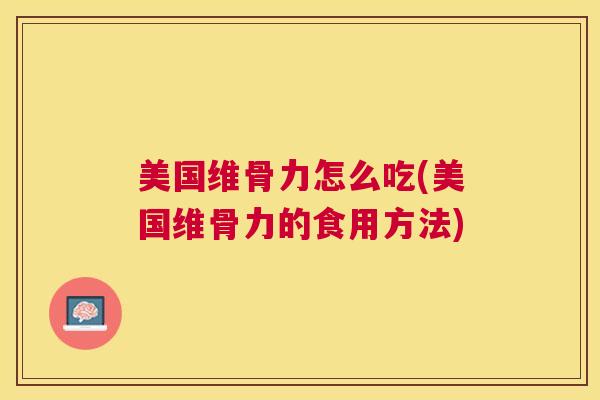 美国维骨力怎么吃(美国维骨力的食用方法)