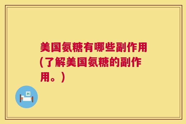 美国氨糖有哪些副作用(了解美国氨糖的副作用。)