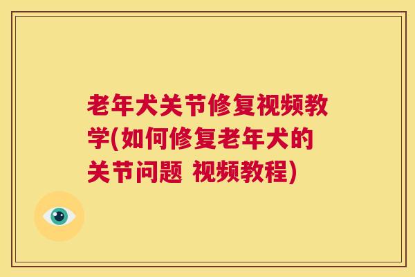 老年犬关节修复视频教学(如何修复老年犬的关节问题 视频教程)