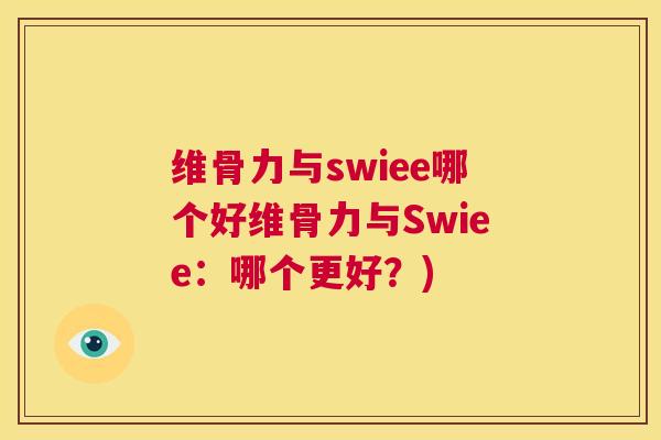 维骨力与swiee哪个好维骨力与Swiee：哪个更好？)