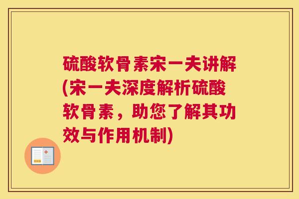 硫酸软骨素宋一夫讲解(宋一夫深度解析硫酸软骨素，助您了解其功效与作用机制)