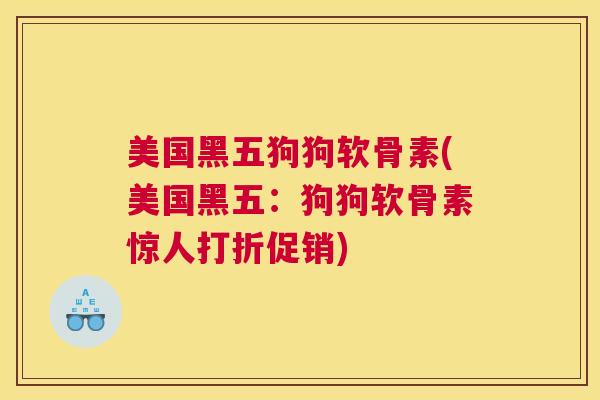 美国黑五狗狗软骨素(美国黑五：狗狗软骨素惊人打折促销)