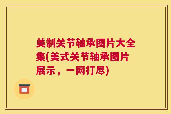 美制关节轴承图片大全集(美式关节轴承图片展示，一网打尽)