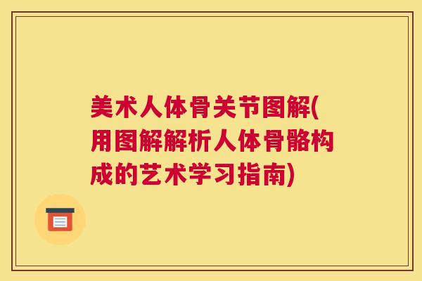 美术人体骨关节图解(用图解解析人体骨骼构成的艺术学习指南)