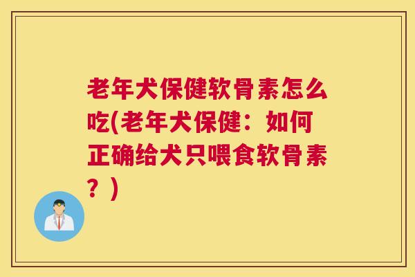 老年犬保健软骨素怎么吃(老年犬保健：如何正确给犬只喂食软骨素？)