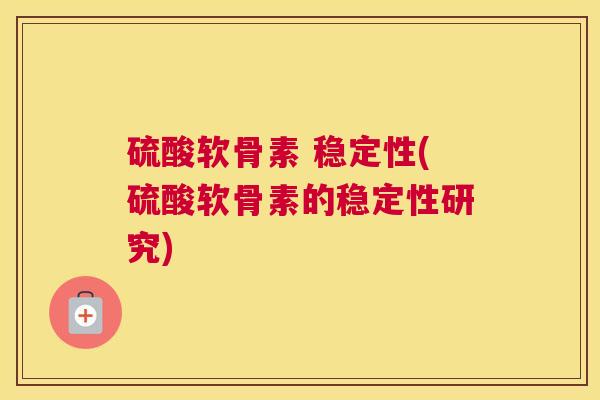 硫酸软骨素 稳定性(硫酸软骨素的稳定性研究)