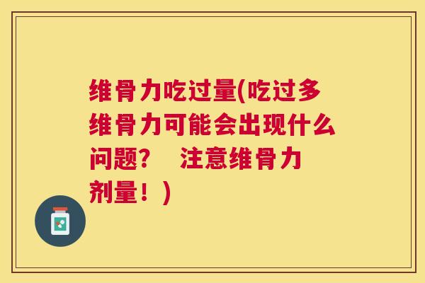 维骨力吃过量(吃过多维骨力可能会出现什么问题？  注意维骨力剂量！)