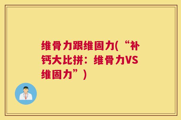 维骨力跟维固力(“补钙大比拼：维骨力VS维固力”)