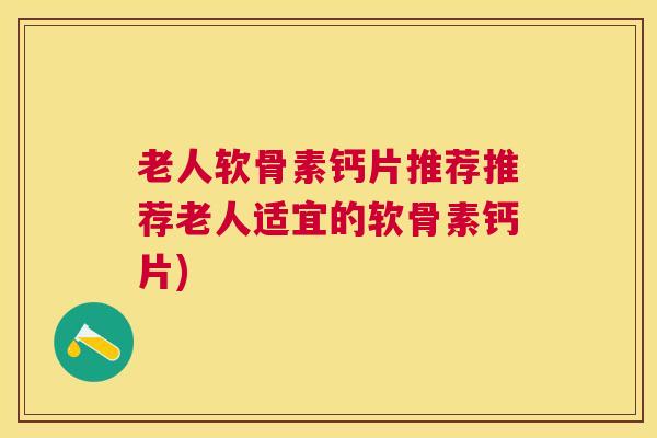 老人软骨素钙片推荐推荐老人适宜的软骨素钙片)