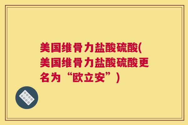 美国维骨力盐酸硫酸(美国维骨力盐酸硫酸更名为“欧立安”)