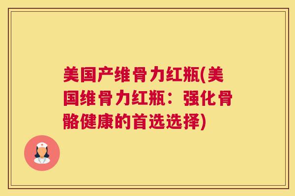 美国产维骨力红瓶(美国维骨力红瓶：强化骨骼健康的首选选择)