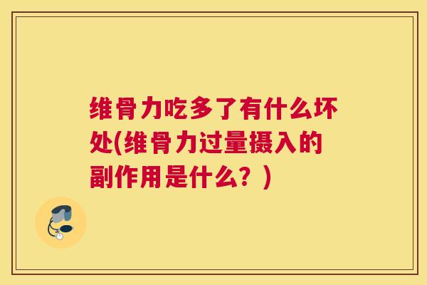 维骨力吃多了有什么坏处(维骨力过量摄入的副作用是什么？)
