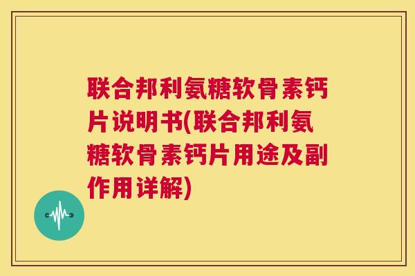 联合邦利氨糖软骨素钙片说明书(联合邦利氨糖软骨素钙片用途及副作用详解)