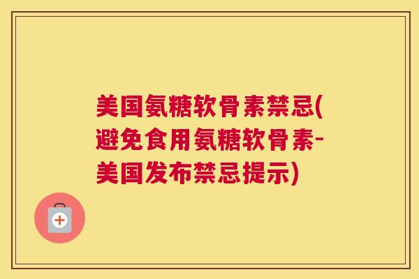 美国氨糖软骨素禁忌(避免食用氨糖软骨素-美国发布禁忌提示)