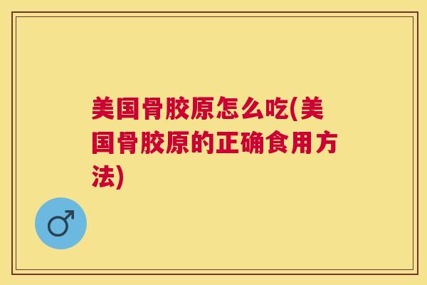 美国骨胶原怎么吃(美国骨胶原的正确食用方法)