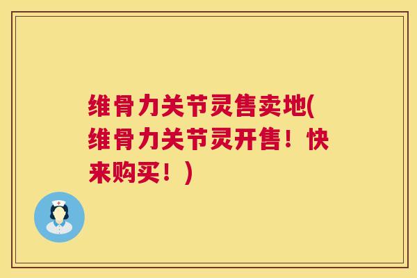 维骨力关节灵售卖地(维骨力关节灵开售！快来购买！)