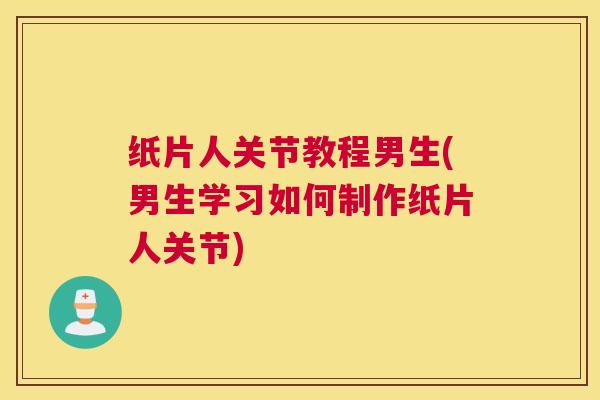 纸片人关节教程男生(男生学习如何制作纸片人关节)