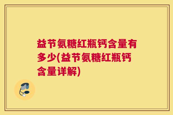 益节氨糖红瓶钙含量有多少(益节氨糖红瓶钙含量详解)