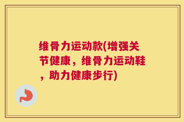 维骨力运动款(增强关节健康，维骨力运动鞋，助力健康步行)