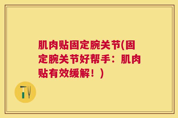 肌肉贴固定腕关节(固定腕关节好帮手：肌肉贴有效缓解！)