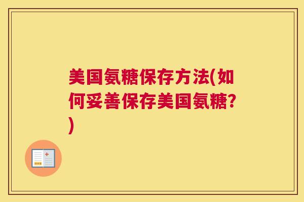 美国氨糖保存方法(如何妥善保存美国氨糖？)