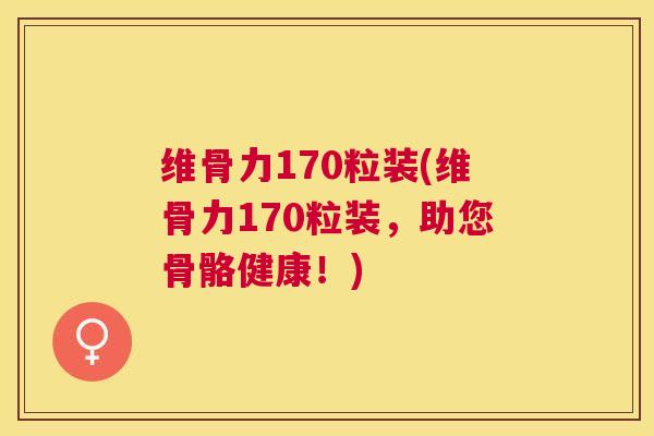 维骨力170粒装(维骨力170粒装，助您骨骼健康！)
