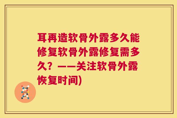 耳再造软骨外露多久能修复软骨外露修复需多久？——关注软骨外露恢复时间)