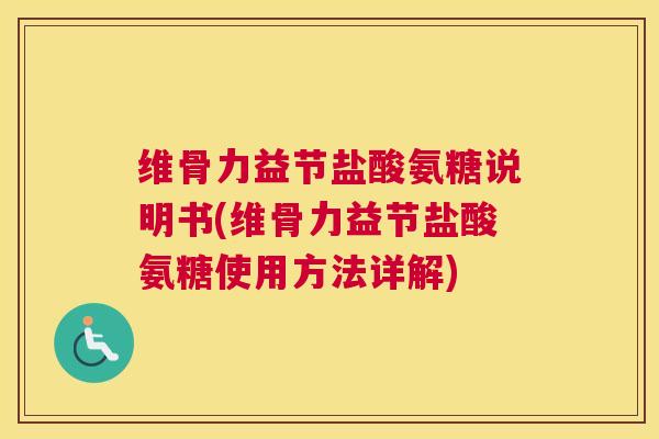 维骨力益节盐酸氨糖说明书(维骨力益节盐酸氨糖使用方法详解)