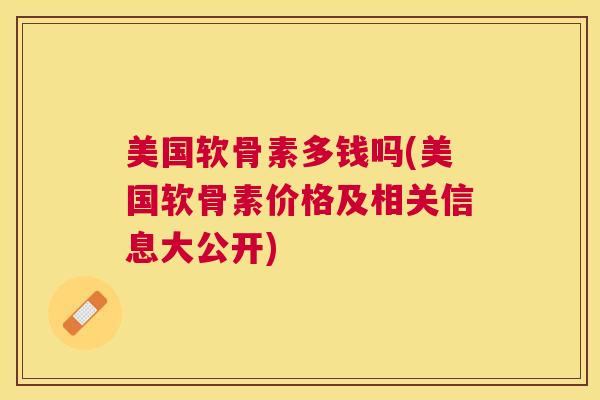 美国软骨素多钱吗(美国软骨素价格及相关信息大公开)