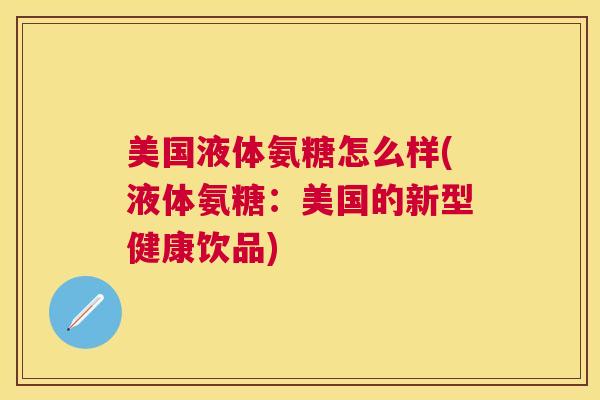 美国液体氨糖怎么样(液体氨糖：美国的新型健康饮品)
