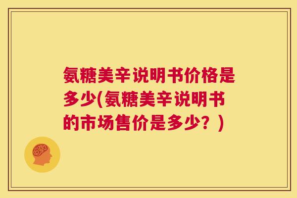 氨糖美辛说明书价格是多少(氨糖美辛说明书的市场售价是多少？)