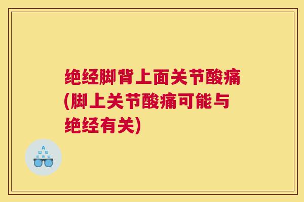 绝经脚背上面关节酸痛(脚上关节酸痛可能与绝经有关)
