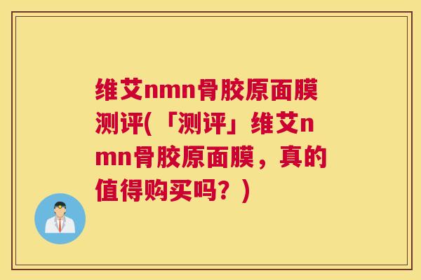 维艾nmn骨胶原面膜测评(「测评」维艾nmn骨胶原面膜，真的值得购买吗？)