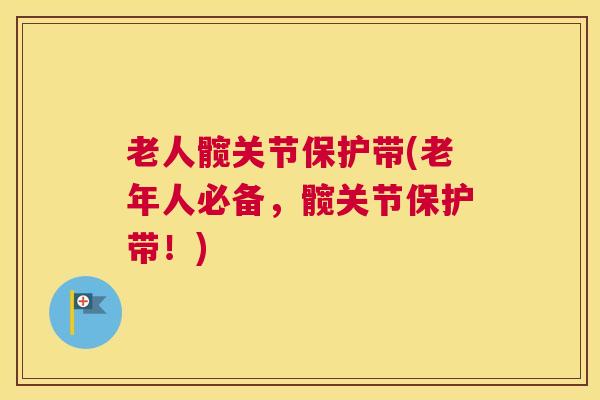 老人髋关节保护带(老年人必备，髋关节保护带！)