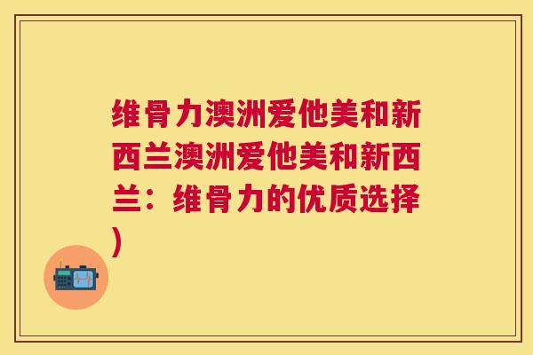 维骨力澳洲爱他美和新西兰澳洲爱他美和新西兰：维骨力的优质选择)